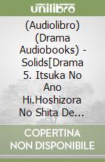(Audiolibro) (Drama Audiobooks) - Solids[Drama 5. Itsuka No Ano Hi.Hoshizora No Shita De Warau Kimi Wo Mit libro