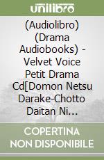 (Audiolibro) (Drama Audiobooks) - Velvet Voice Petit Drama Cd[Domon Netsu Darake-Chotto Daitan Ni Natte-] libro
