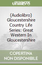 (Audiolibro) Gloucestershire Country Life Series: Great Western In Gloucestershire libro