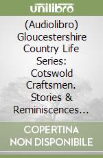 (Audiolibro) Gloucestershire Country Life Series: Cotswold Craftsmen. Stories & Reminiscences Of Country Life libro