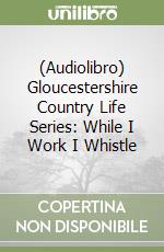 (Audiolibro) Gloucestershire Country Life Series: While I Work I Whistle libro