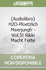 (Audiolibro) H2O-Ploetzlich Meerjungfr - Vol.5! Rikki Macht Fette libro