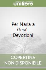 Per Maria a Gesù. Devozioni