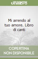Mi arrendo al tuo amore. Libro di canti libro