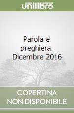 Parola e preghiera. Dicembre 2016 libro