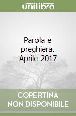 Parola e preghiera. Aprile 2017 libro
