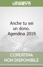 Anche tu sei un dono. Agendina 2019 libro