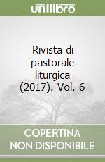 Rivista di pastorale liturgica (2017). Vol. 6 libro