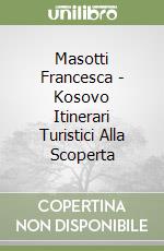 Masotti Francesca - Kosovo Itinerari Turistici Alla Scoperta libro