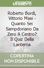 Roberto Bordi, Vittorio Masi - Quanto Sei Sampdoriano Da Zero A Centro? Il Quiz Della Lanterna libro