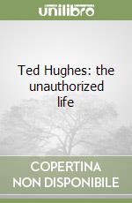 Ted Hughes: the unauthorized life