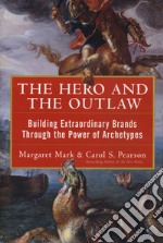 The hero and the outlaw. Building extraordinary brands through the power of archetypes libro