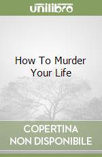 How To Murder Your Life