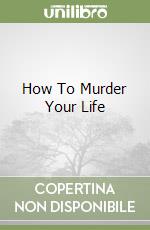 How To Murder Your Life libro