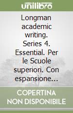 Longman academic writing. Series 4. Essential. Per le Scuole superiori. Con espansione online libro