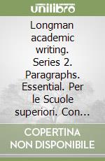 Longman academic writing. Series 2. Paragraphs. Essential. Per le Scuole superiori. Con espansione online libro