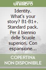 Identity. What`s your story? B1-B1+. Standard pack. Per il biennio delle Scuole superiori. Con espansione online libro usato