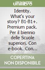 Identity. What's your story? B1-B1+. Premium pack. Per il biennio delle Scuole superiori. Con e-book. Con espansione online libro