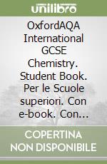 OxfordAQA International GCSE Chemistry. Student Book. Per le Scuole superiori. Con e-book. Con espansione online libro