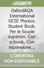 OxfordAQA International GCSE Physics. Student Book. Per le Scuole superiori. Con e-book. Con espansione online libro