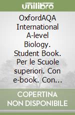 OxfordAQA International A-level Biology. Student Book. Per le Scuole superiori. Con e-book. Con espansione online libro