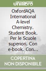 OxfordAQA International A-level Chemistry. Student Book. Per le Scuole superiori. Con e-book. Con espansione online libro