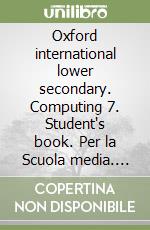 Oxford international lower secondary. Computing 7. Student's book. Per la Scuola media. Con espansione online libro