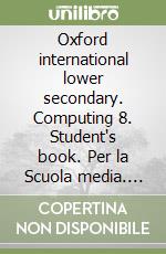 Oxford international lower secondary. Computing 8. Student's book. Per la Scuola media. Con espansione online libro