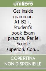 Get inside grammar. A1-B2+. Student's book-Exam practice. Per le Scuole superiori. Con espansione online libro