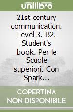 21st century communication. Level 3. B2. Student's book. Per le Scuole superiori. Con Spark platform. Con e-book
