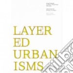 Layered urbanisms. Ediz. illustrata libro