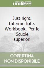 Just right. Intermediate. Workbook. Per le Scuole superiori libro