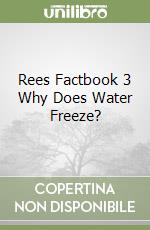 Rees Factbook 3 Why Does Water Freeze?