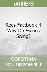 Rees Factbook 4 Why Do Swings Swing?