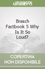 Brasch Factbook 5 Why Is It So Loud? libro