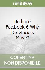 Bethune Factbook 6 Why Do Glaciers Move? libro