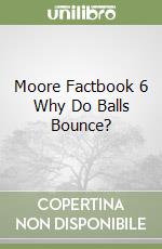 Moore Factbook 6 Why Do Balls Bounce? libro