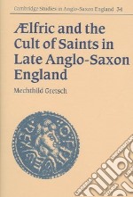 Aelfric And the Cult of Saints in Late Anglo-saxon England