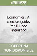 Economics. A concise guide. Per il Liceo linguistico libro