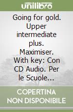 Going for gold. Upper intermediate plus. Maximiser. With key: Con CD Audio. Per le Scuole superiori libro