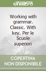 Working with grammar. Classic. With key. Per le Scuole superiori libro