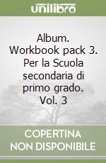 Album. Workbook pack 3. Per la Scuola secondaria di primo grado. Vol. 3 libro