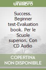 Success. Beginner test-Evaluation book. Per le Scuole superiori. Con CD Audio libro