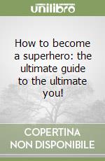 How to become a superhero: the ultimate guide to the ultimate you!