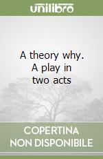 A theory why. A play in two acts