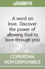 A word on love. Discover the power of allowing God to love through you