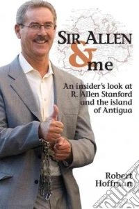 Sir Allen & me. An insider's look at R. Allen Stanford and the Island of Antigua libro