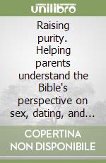 Raising purity. Helping parents understand the Bible's perspective on sex, dating, and relationships libro