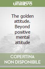 The golden attitude. Beyond positive mental attitude