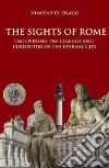 The sights of Rome. Uncovering the legends and curiosites of the Eternal City libro